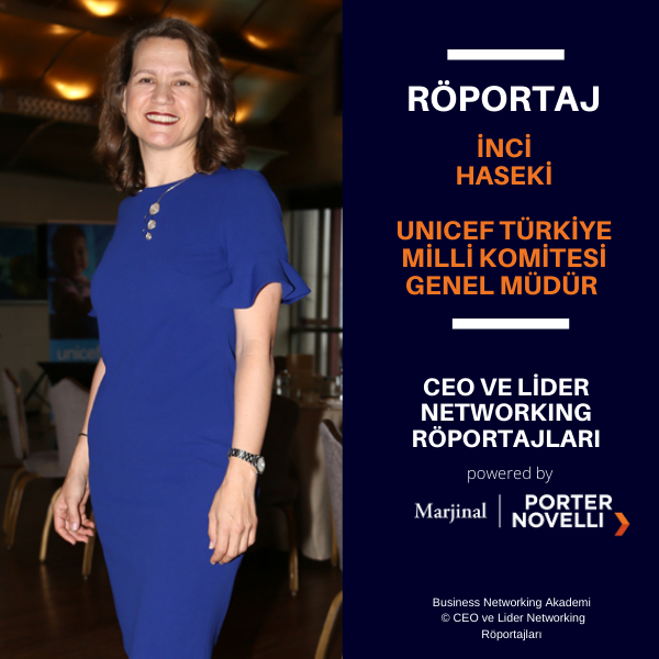 CEO ve Lider Networking Röportajları - İnci Haseki - UNICEF Türkiye Milli Komitesi Genel Müdür.